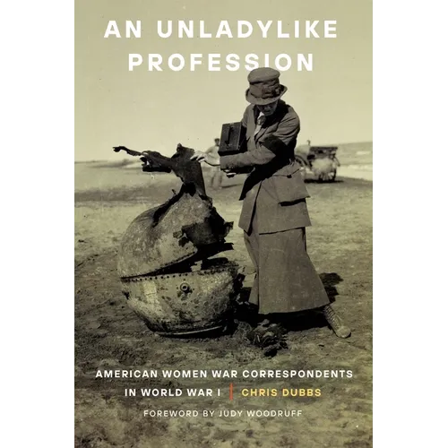 An Unladylike Profession: American Women War Correspondents in World War I - Hardcover