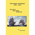 The Frigate Constitution 1797 - 1815: Three Wars - Many Battles - UnDefeated