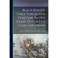 Black Knight Table Porcelains Venetian Blown Glass, Dutch Cut Glass Tableware