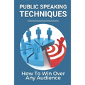 Public Speaking Techniques: How To Win Over Any Audience: Public Speaking Techniques To Wow Audience - Paperback