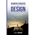 Achieve Success By Design: Apply Systems Engineering Principles to Life - Paperback