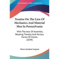Treatise On The Lien Of Mechanics And Material Men In Pennsylvania: With The Acts Of Assembly Relating Thereto, And Various Forms Of Claims (1839)