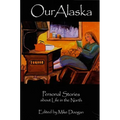 Our Alaska: Personal Stories about Living in the North