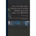 Life, Letters and Travels of Father Pierre-Jean De Smet, S.J., 1801-1873: Missionary Labors and Adventures Among the Wild Tribes of the North American