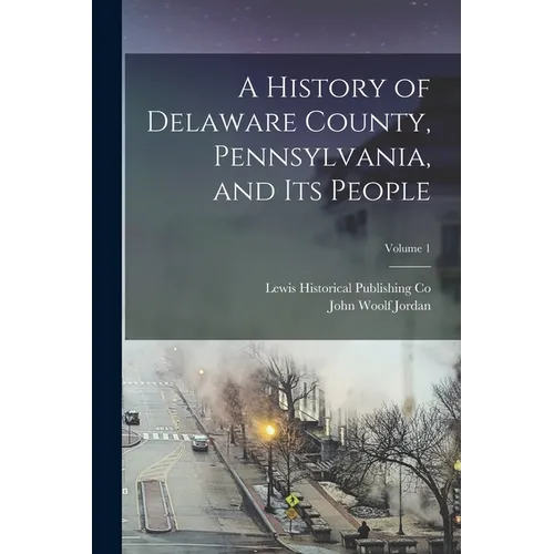 A History of Delaware County, Pennsylvania, and Its People; Volume 1