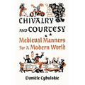 Chivalry and Courtesy: Medieval Manners for a Modern World - Hardcover