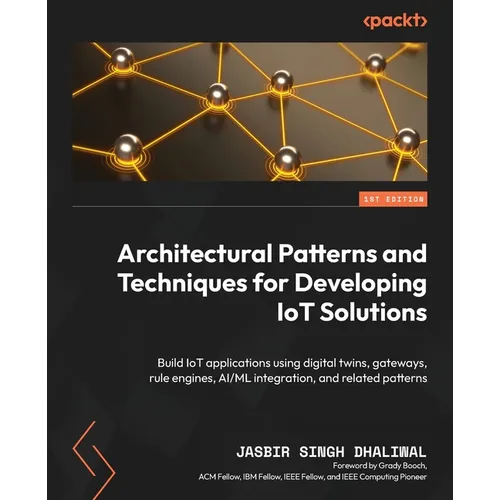 Architectural Patterns and Techniques for Developing IoT Solutions: Build IoT applications using digital twins, gateways, rule engines, AI/ML integrat - Paperback
