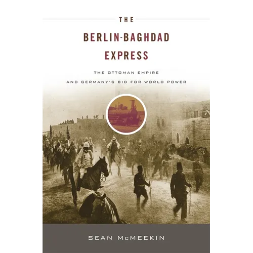 Berlin-Baghdad Express: The Ottoman Empire and Germany's Bid for World Power