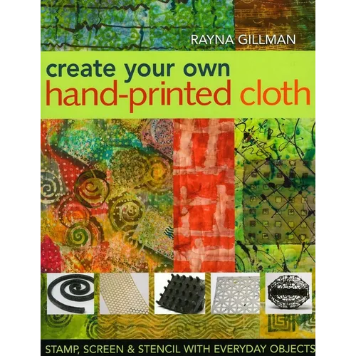 Create Your Own Hand-Printed Cloth: Stamp, Screen & Stencil with Everyday Objects - Paperback
