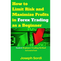 How to Limit Risk and Maximize Profits in Forex Trading as a Beginner: Easiest Beginner Trading Method to Learn Fast - Paperback