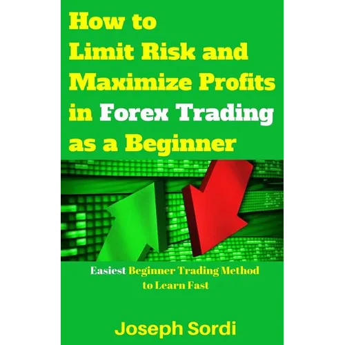 How to Limit Risk and Maximize Profits in Forex Trading as a Beginner: Easiest Beginner Trading Method to Learn Fast - Paperback