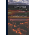 Galveston In Nineteen Hundred: The Authorized And Official Record Of The Proud City Of The Southwest As It Was Before And After The Hurricane Of Sept