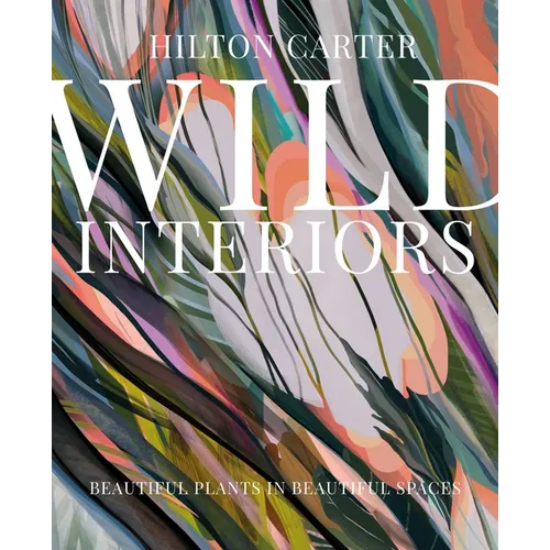 Wild Interiors: Beautiful Plants in Beautiful Spaces - Hardcover