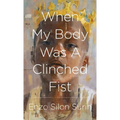 When My Body Was a Clinched Fist - Hardcover