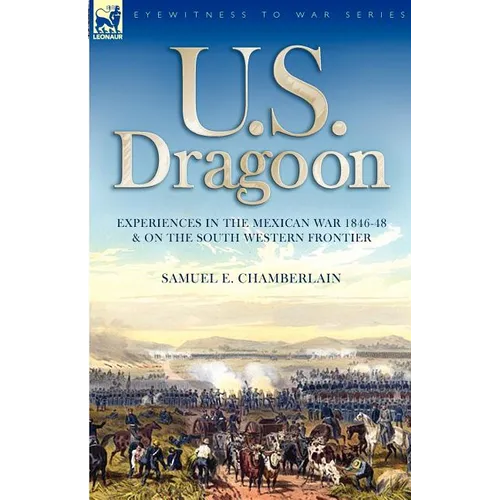 U. S. Dragoon: Experiences in the Mexican War 1846-48 and on the South Western Frontier