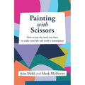 Painting With Scissors: How to use the tools you have to make your life and work a masterpiece - Paperback