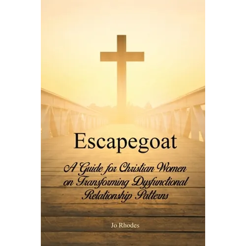 Escapegoat: A Guide for Christian Women on Transforming Dysfunctional Relationship Patterns - Paperback
