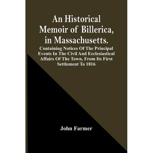 An Historical Memoir Of Billerica, In Massachusetts. Containing Notices Of The Principal Events In The Civil And Ecclesiastical Affairs Of The Town, F - Paperback