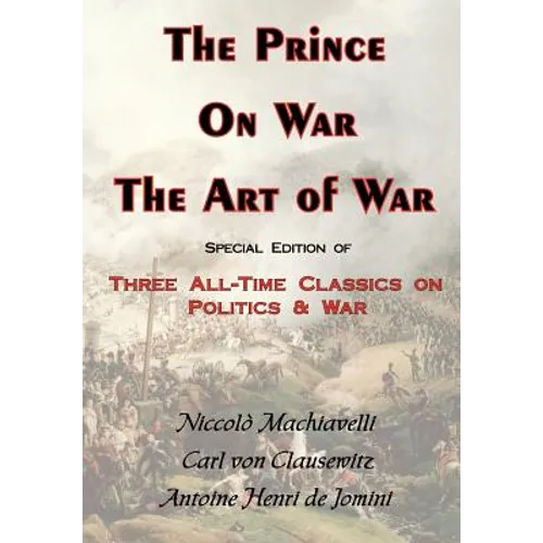 The Prince, on War & the Art of War - Three All-Time Classics on Politics & War