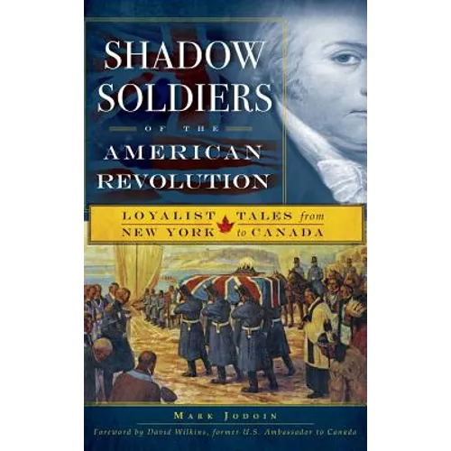 Shadow Soldiers of the American Revolution: Loyalist Tales from New York to Canada