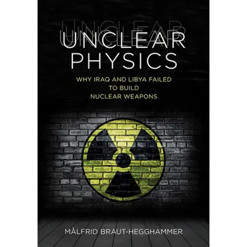 Unclear Physics: Why Iraq and Libya Failed to Build Nuclear Weapons