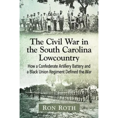 The Civil War in the South Carolina Lowcountry: How a Confederate Artillery Battery and a Black Union Regiment Defined the War