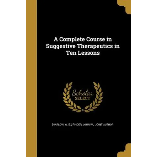 A Complete Course in Suggestive Therapeutics in Ten Lessons - Paperback