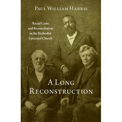 A Long Reconstruction: Racial Caste and Reconciliation in the Methodist Episcopal Church - Hardcover