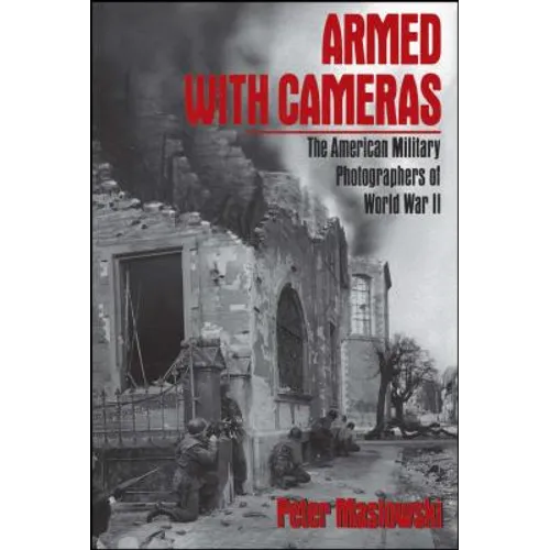 Armed with Cameras: The American Military Photographers of World War II