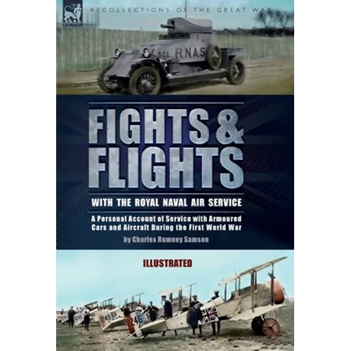 Fights & Flights with the Royal Naval Air Service: A Personal Account of Service with Armoured Cars and Aircraft During the First World War