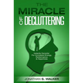 Declutter Your Life - The Miracle of Decluttering: Instantly Declutter For Increased Energy, Performance, and Happiness - Paperback