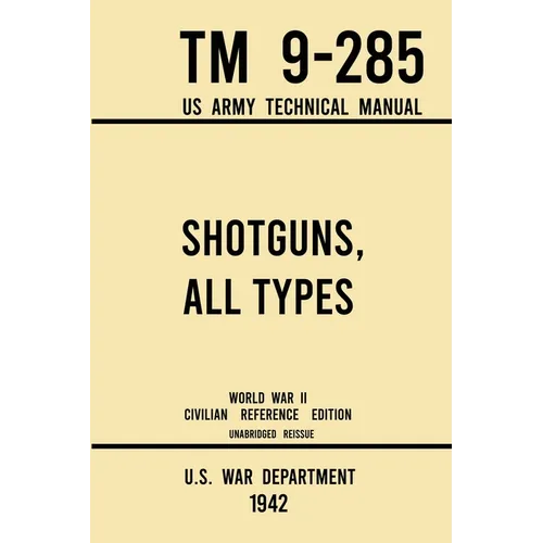 Shotguns, All Types - TM 9-285 US Army Technical Manual (1942 World War II Civilian Reference Edition): Unabridged Field Manual On Vintage and Classic - Paperback