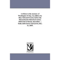 A tribute to the memory of Washington Irving. An address by Hon. Edward Everett, before the Massachusetts historical society. Delivered at Boston, dec