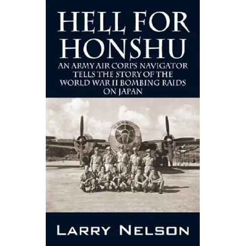 Hell for Honshu: An Army Air Corps Navigator Tells the Story of the World War II Bombing Raids on Japan