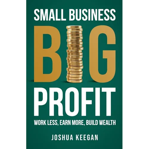 Small Business, Big Profit: Work Less, Earn More, Build Wealth - Paperback