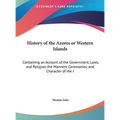 History of the Azores or Western Islands: Containing an Account of the Government, Laws, and Religion, the Manners, Ceremonies, and Character of the I