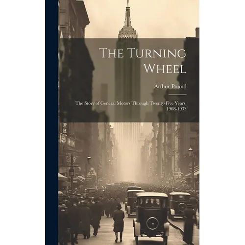 The Turning Wheel; the Story of General Motors Through Twenty-five Years, 1908-1933