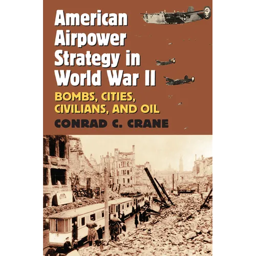 American Airpower Strategy in World War II: Bombs, Cities, Civilians, and Oil