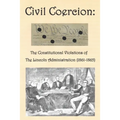 Civil Coercion: The Constitutional Violations of the Lincoln Administration (1861-1865) - Paperback