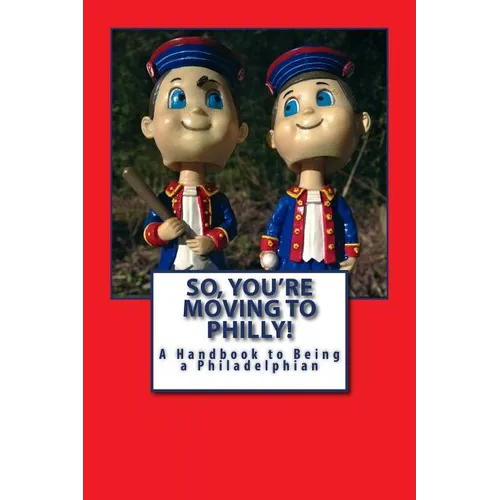 So, You're Moving to Philly!: A Handbook to Being a Philadelphian