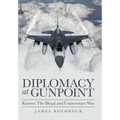 Diplomacy at Gunpoint: Kosovo: the Illegal and Unnecessary War - Hardcover