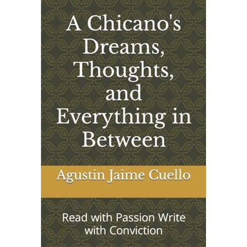 A Chicano's Dreams, Thoughts, and Everything in Between: Read with Passion Write with Conviction - Paperback