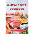 6 Meals Diet Cookbook: A Selection of the Most Delicious Recipes to Gain Energy, Lose Weight and Feel Good - Paperback