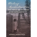 Writing Reconstruction: Race, Gender, and Citizenship in the Postwar South