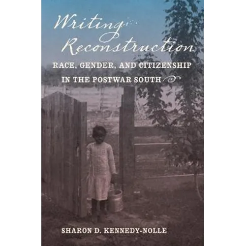 Writing Reconstruction: Race, Gender, and Citizenship in the Postwar South