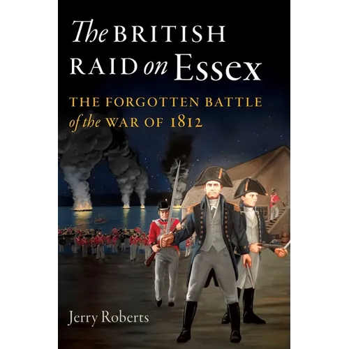 The British Raid on Essex: The Forgotten Battle of the War of 1812