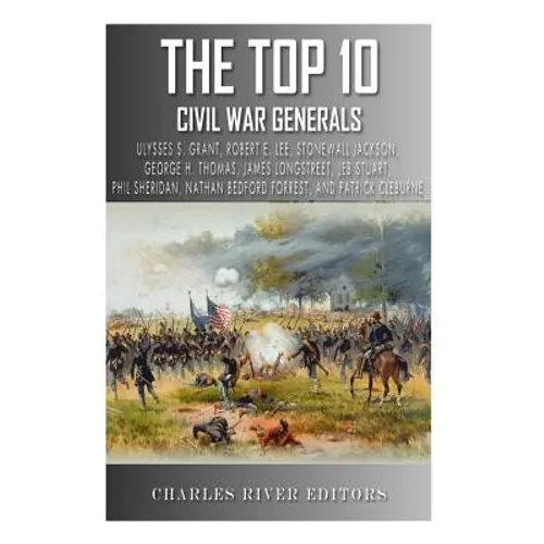 The Top 10 Greatest Civil War Generals: Ulysses S. Grant, Robert E. Lee, Stonewall Jackson, William Tecumseh Sherman, George H. Thomas, James Longstre