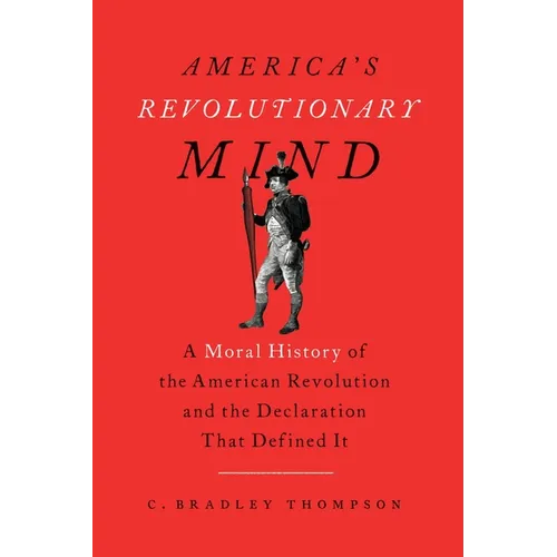America's Revolutionary Mind: A Moral History of the American Revolution and the Declaration That Defined It - Paperback