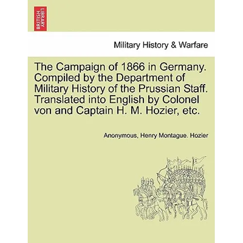 The Campaign of 1866 in Germany. Compiled by the Department of Military History of the Prussian Staff. Translated into English by Colonel von and Capt