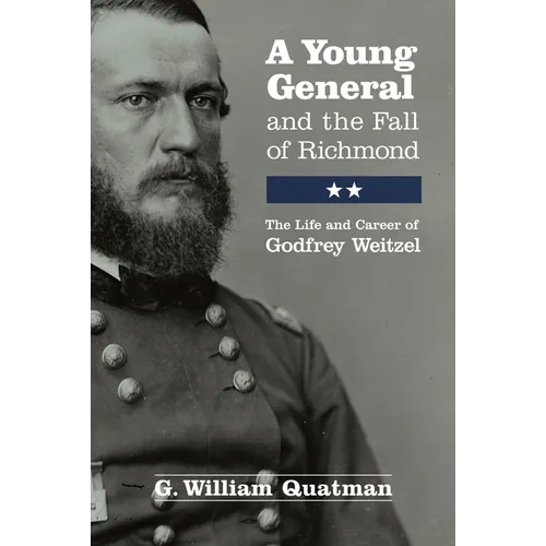 A Young General and the Fall of Richmond: The Life and Career of Godfrey Weitzel